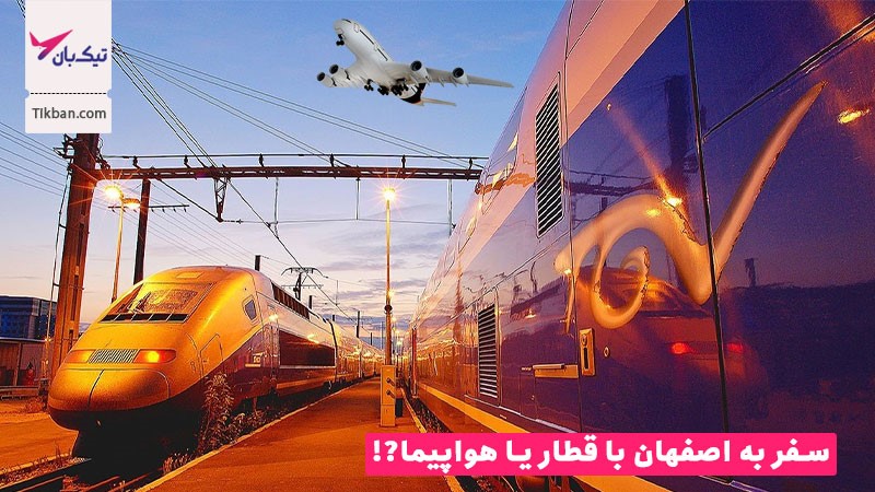 سفر به اصفهان با قطار یا هواپیما، کدام بهتر است؟  
